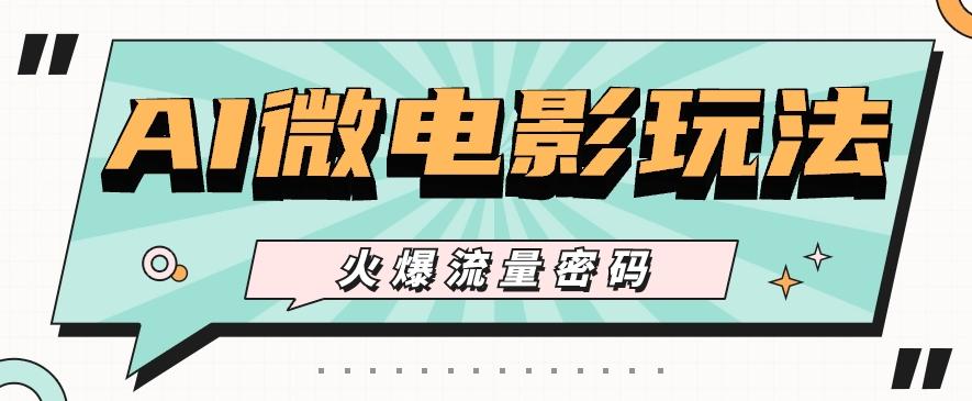 最近爆火的AI微电影玩法，零门槛新手也能制作原创作品，多种变现方式【视频+工具】-铜臭网