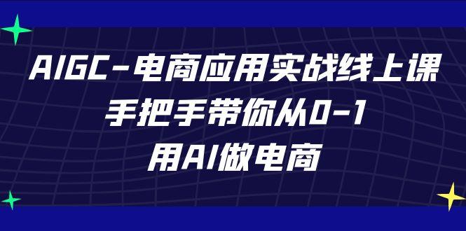 AIGC电商应用实战线上课，手把手带你从0-1，用AI做电商(更新39节课)-铜臭网
