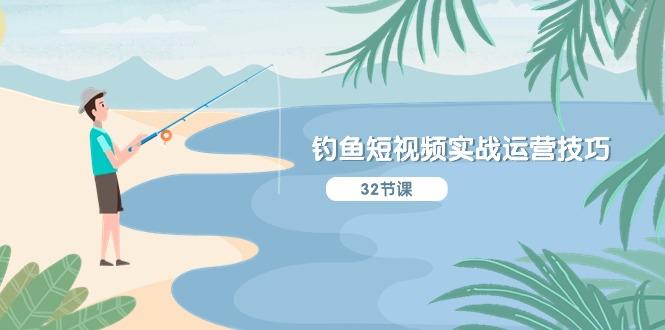 钓鱼短视频实战运营技巧，系统性讲解定位ip策划  能听懂，能落地，能实操-铜臭网