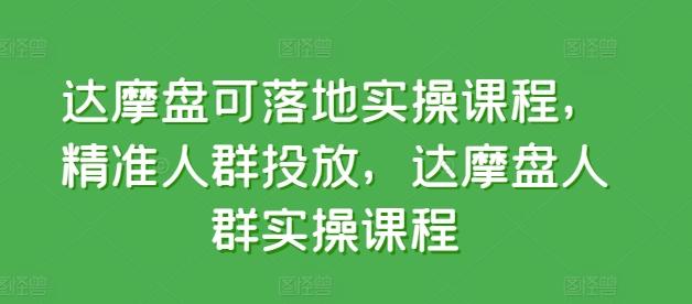 达摩盘可落地实操课程，精准人群投放，达摩盘人群实操课程-铜臭网