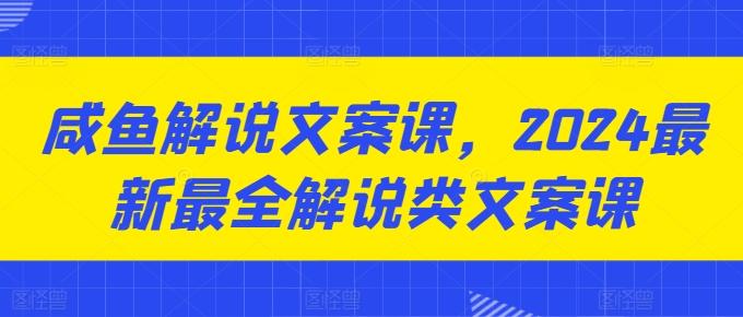 咸鱼解说文案课，2024最新最全解说类文案课-铜臭网