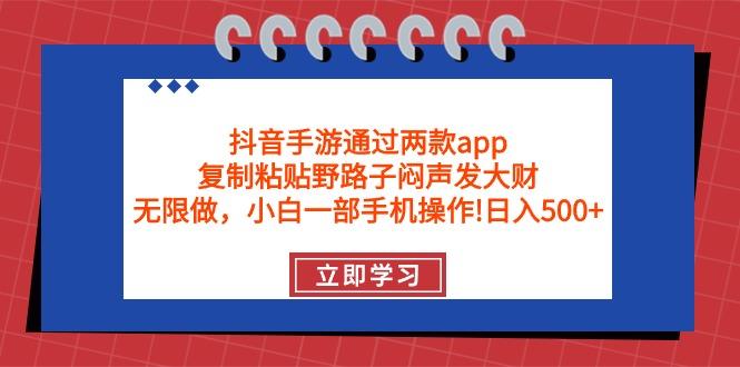 (9912期)抖音手游通过两款app，复制粘贴野路子闷声发大财，无限做 一部手机日入500+-铜臭网