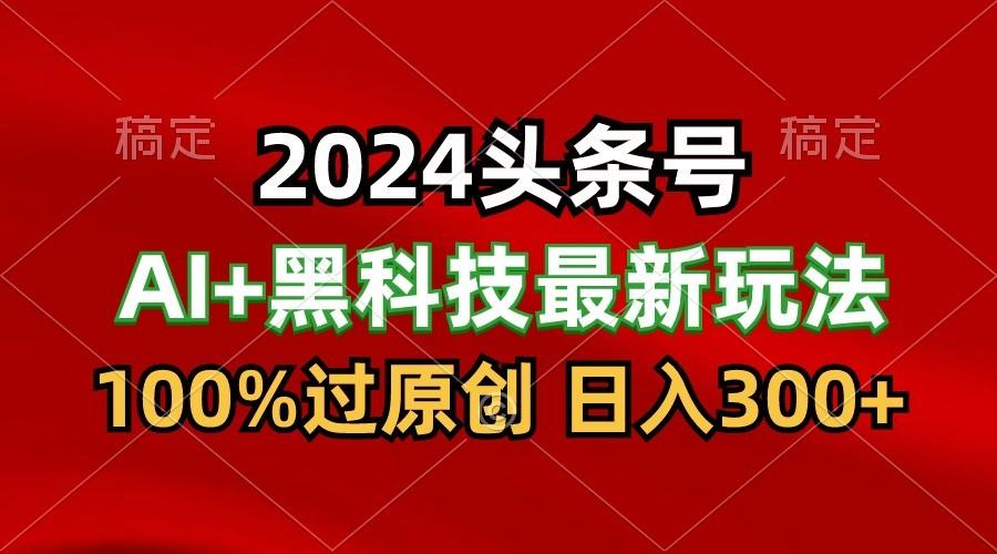 2024最新AI头条+黑科技猛撸收益,100%过原创,三天必起号,每天5分钟,月入1W+-铜臭网