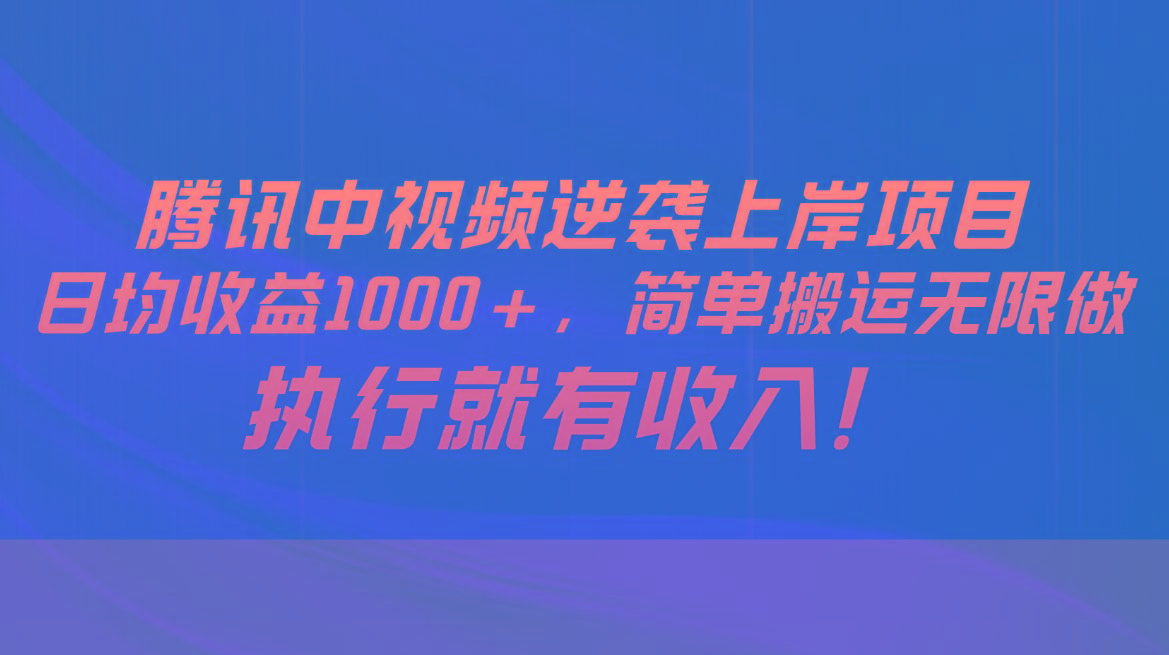 腾讯中视频项目，日均收益1000+，简单搬运无限做，执行就有收入-铜臭网