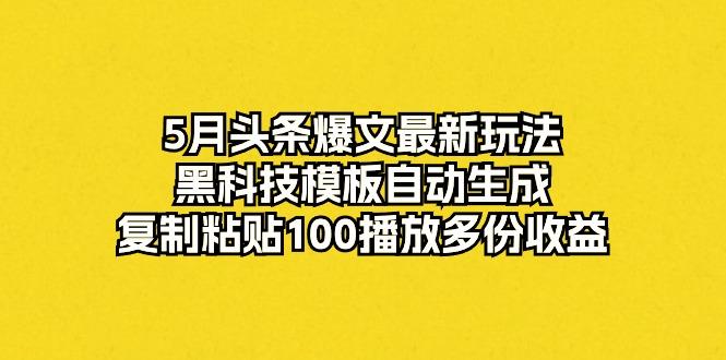5月头条爆文最新玩法，黑科技模板自动生成，复制粘贴100播放多份收益-铜臭网