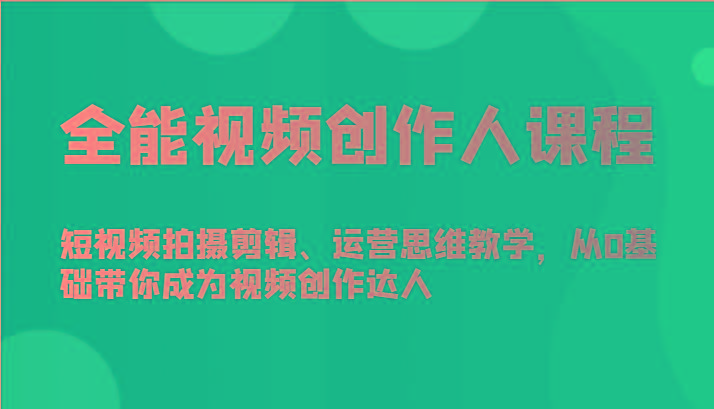 全能视频创作人课程-短视频拍摄剪辑、运营思维教学，从0基础带你成为视频创作达人-铜臭网
