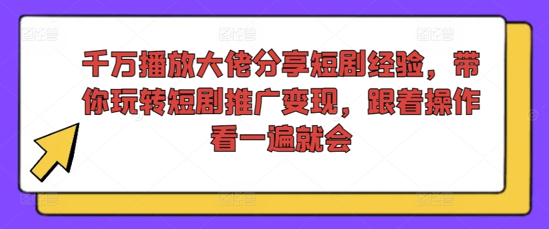 千万播放大佬分享短剧经验，带你玩转短剧推广变现，跟着操作看一遍就会-铜臭网