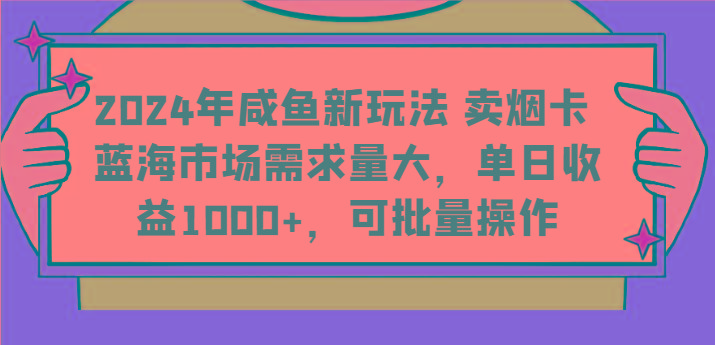 2024年咸鱼新玩法 卖烟卡 蓝海市场需求量大，单日收益1000+，可批量操作-铜臭网
