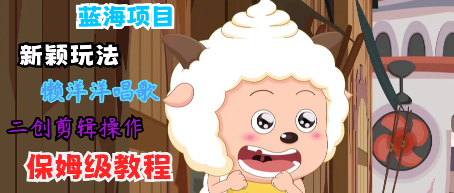 蓝海项目新颖玩法，懒洋洋唱歌 搬运剪辑操作，保姆级教程-铜臭网