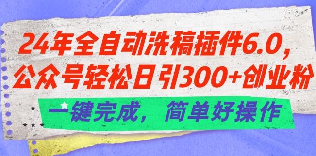 24年全自动洗稿插件6.0.公众号轻松日引300+创业粉，一键完成，简单好操作【揭秘】-铜臭网