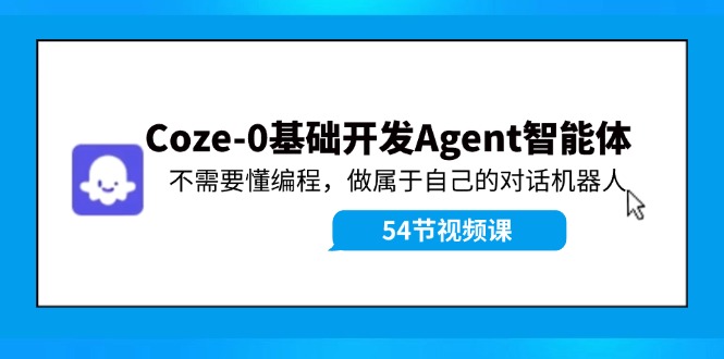 Coze-0基础开发 Agent智能体教程：不需要懂编程，做属于自己的对话机器人-铜臭网
