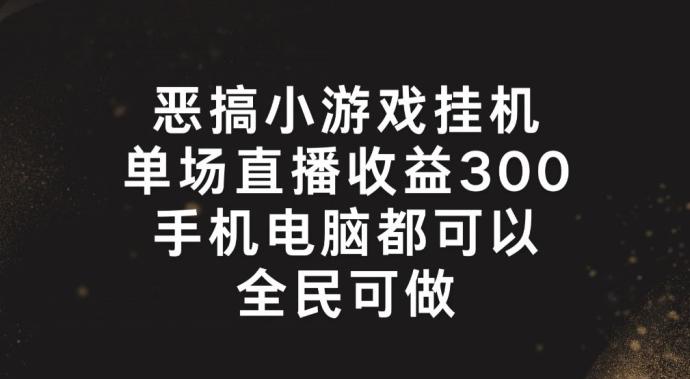 恶搞小游戏挂机，单场直播300+，全民可操作【揭秘】-铜臭网