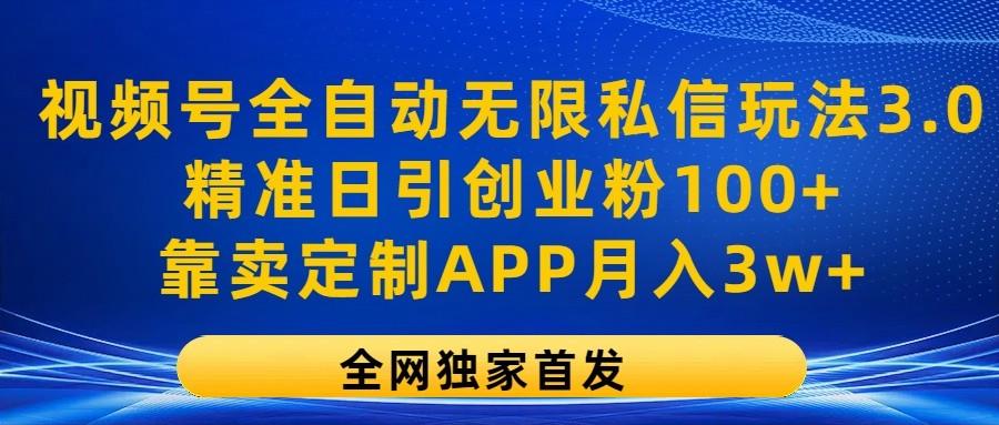 视频号全自动无限私信玩法3.0，精准日引创业粉100+，靠卖定制APP月入3w+-铜臭网