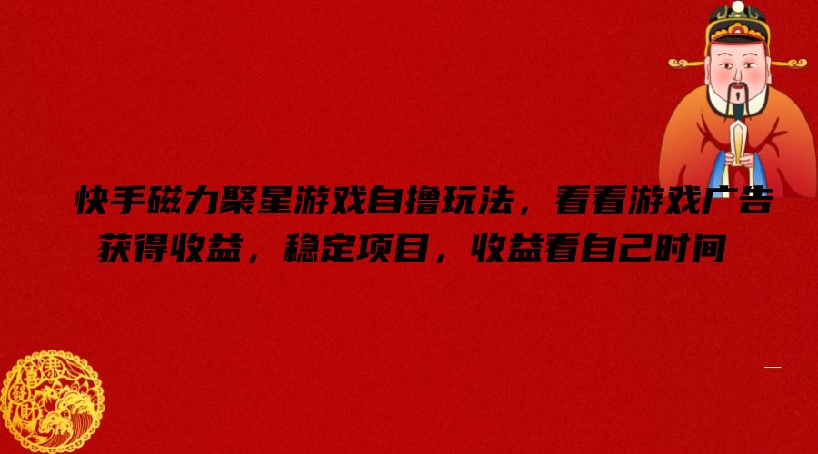 快手磁力聚星游戏自撸玩法，看看游戏广告获得收益，稳定项目，收益看自己时间【揭秘】-铜臭网