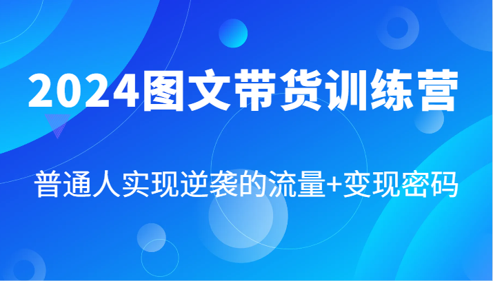 2024图文带货训练营，普通人实现逆袭的流量+变现密码(87节课)-铜臭网