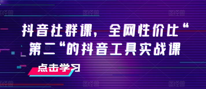 抖音社群课，全网性价比“第二“的抖音工具实战课-铜臭网