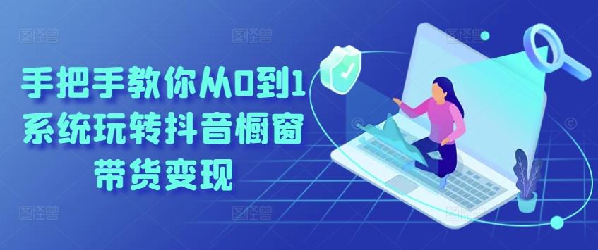 手把手教你从0到1系统玩转抖音橱窗带货变现-铜臭网