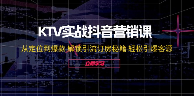 KTV实战抖音营销课：从定位到爆款 解锁引流订房秘籍 轻松引爆客源-无水印-铜臭网