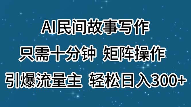 AI民间故事写作，只需十分钟，矩阵操作，引爆流量主，轻松日入300+-铜臭网