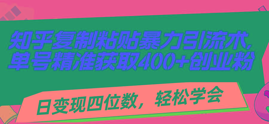知乎复制粘贴暴力引流术，单号精准获取400+创业粉，日变现四位数，轻松...-铜臭网