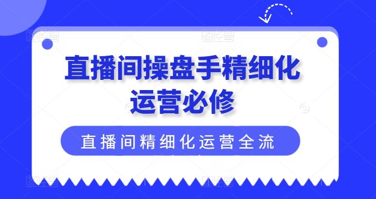 直播间操盘手精细化运营必修，直播间精细化运营全流程解读-铜臭网