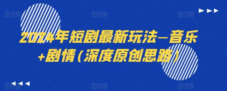 2024年短剧最新玩法—音乐+剧情(深度原创思路)-铜臭网
