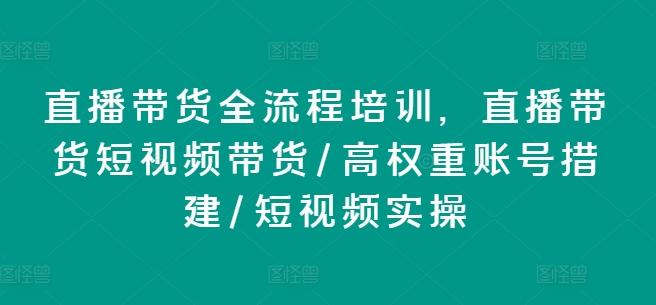 直播带货全流程培训，直播带货短视频带货/高权重账号措建/短视频实操-铜臭网
