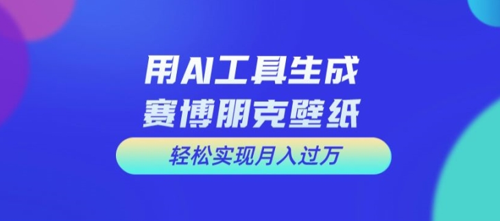 用AI工具设计赛博朋克壁纸，轻松实现月入万+【揭秘】-铜臭网