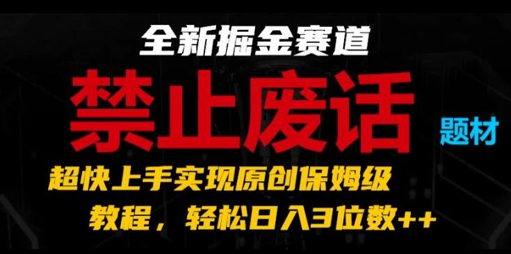 全新掘金赛道，禁止废话题材，超快上手实现原创保姆级教程，轻松日入3位数【揭秘】-铜臭网