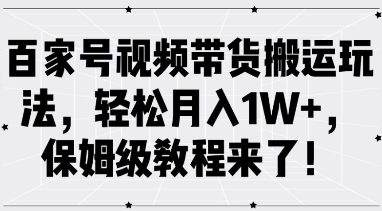 百家号视频带货搬运玩法，轻松月入1W+，保姆级教程来了【揭秘】-铜臭网