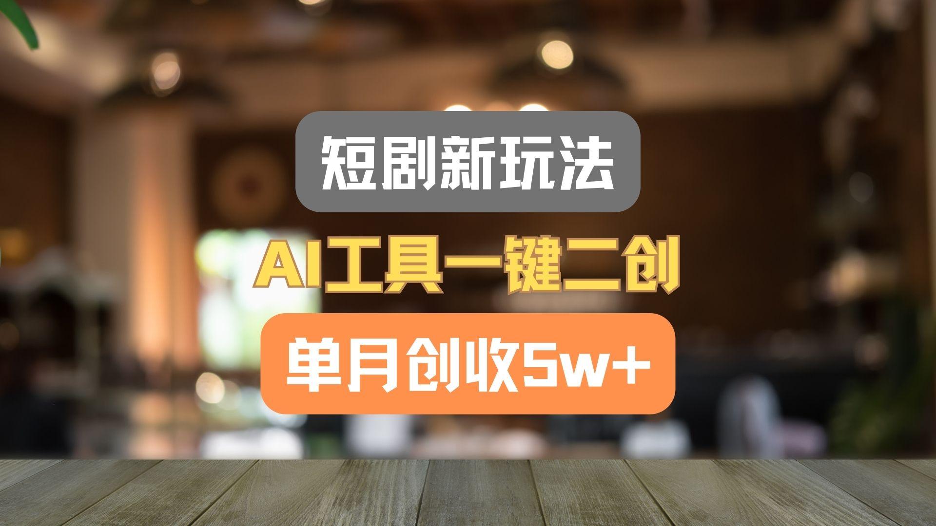 短剧新玩法,AI工具一键二创,单月创收5w+!-铜臭网