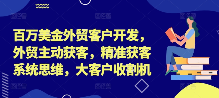 百万美金外贸客户开发，外贸主动获客，精准获客系统思维，大客户收割机-铜臭网