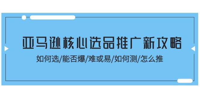 亚马逊核心选品推广新攻略！如何选/能否爆/难或易/如何测/怎么推-铜臭网