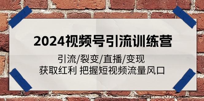 2024视频号引流训练营：引流/裂变/直播/变现 获取红利 把握短视频流量风口-铜臭网