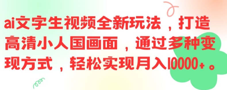 ai文字生视频全新玩法，打造高清小人国画面，通过多种变现方式，轻松实现月入1W+【揭秘】-铜臭网