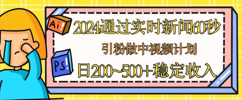 2024通过实时新闻60秒，引粉做中视频计划或者流量主，日几张稳定收入【揭秘】-铜臭网