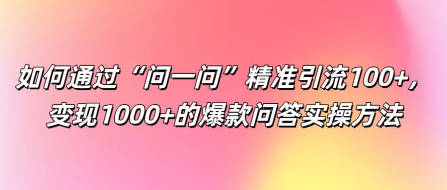 如何通过“问一问”精准引流100+， 变现1000+的爆款问答实操方法-铜臭网