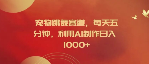 宠物跳舞赛道，每天五分钟，利用AI制作日入1k【揭秘】-铜臭网