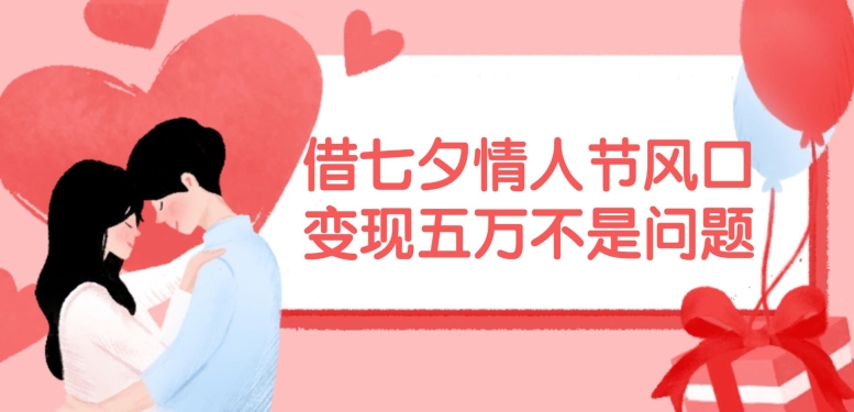 借七夕情人节风口，现在需求量爆棚，变现五万不是问题【揭秘】-铜臭网
