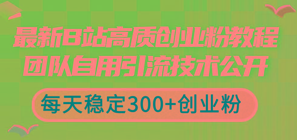 最新B站高质创业粉教程，团队自用引流技术公开，每天稳定300+创业粉-铜臭网
