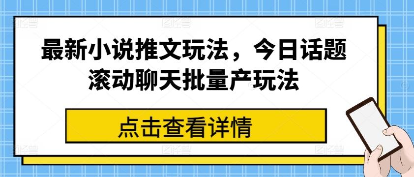 最新小说推文玩法，今日话题滚动聊天批量产玩法-铜臭网