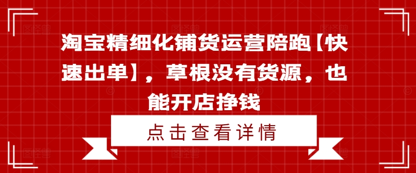 淘宝精细化铺货运营陪跑【快速出单】,草根没有货源,也能开店挣钱-铜臭网