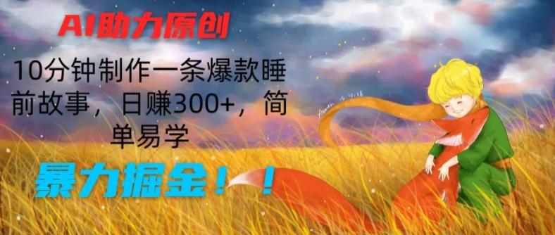 AI助力原创：10分钟制作一条爆款睡前故事，日赚300+，简单易学，暴力掘金【揭秘】-铜臭网