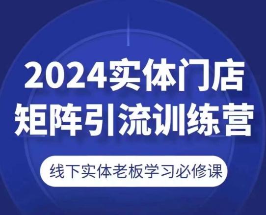 2024实体门店矩阵引流训练营，线下实体老板学习必修课-铜臭网