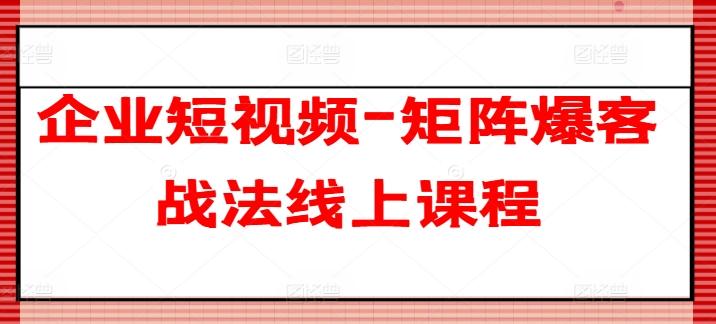 企业短视频-矩阵爆客战法线上课程-铜臭网