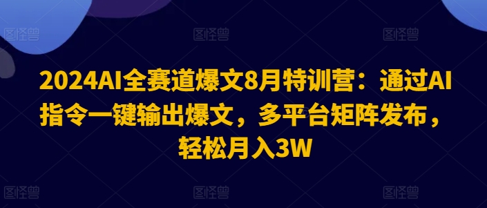 2024AI全赛道爆文8月特训营：通过AI指令一键输出爆文，多平台矩阵发布，轻松月入3W【揭秘】-铜臭网
