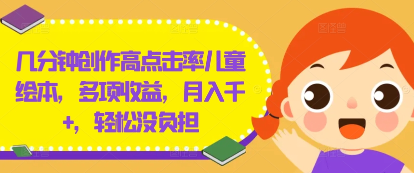 几分钟创作高点击率儿童绘本，多项收益，月入千+，轻松没负担【揭秘】-铜臭网