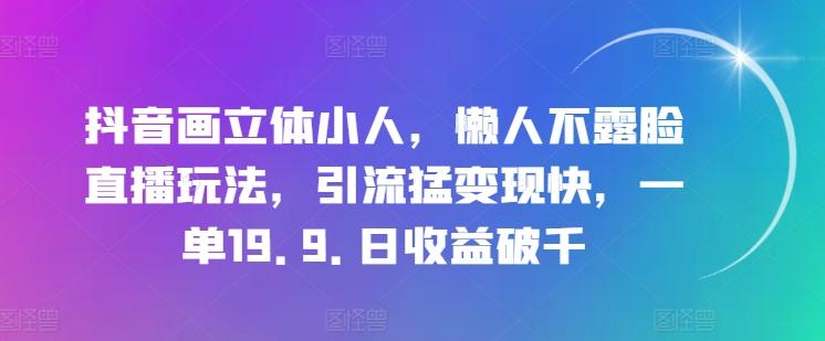 抖音画立体小人，懒人不露脸直播玩法，引流猛变现快，一单19.9.日收益破千【揭秘】-铜臭网