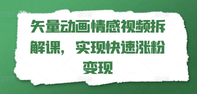 矢量动画情感视频拆解课，实现快速涨粉变现-铜臭网