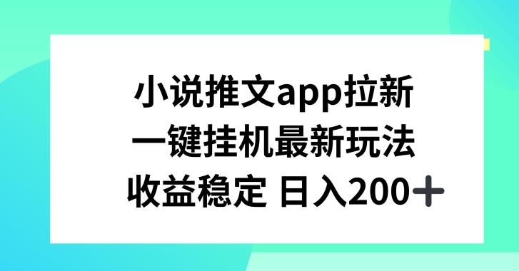 小说推文APP拉新，一键挂JI新玩法，收益稳定日入200+【揭秘】-铜臭网